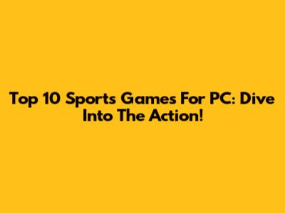 Top 10 Sports Games For PC: Dive Into The Action!