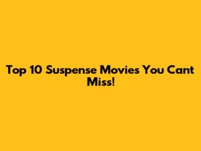 Top 10 Suspense Movies You Can't Miss!
