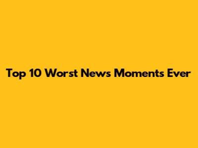 Top 10 Worst News Moments Ever