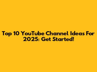 Top 10 YouTube Channel Ideas For 2025: Get Started!
