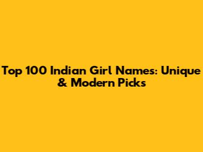 Top 100 Indian Girl Names: Unique & Modern Picks