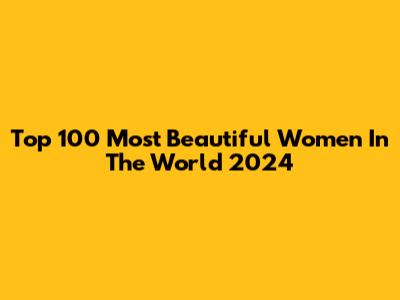 Top 100 Most Beautiful Women In The World 2024
