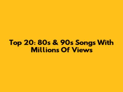 Top 20: 80s & 90s Songs With Millions Of Views