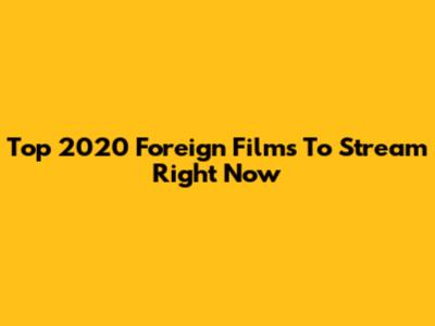 Top 2020 Foreign Films To Stream Right Now