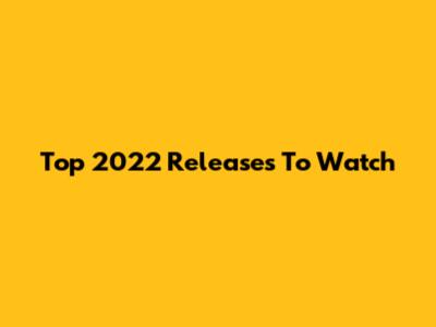 Top 2022 Releases To Watch
