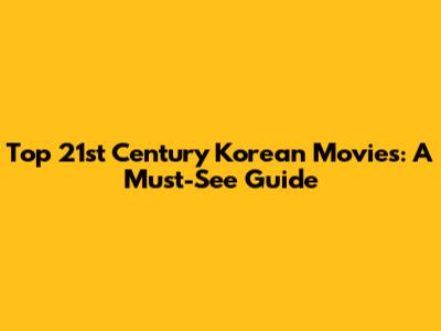 Top 21st Century Korean Movies: A Must-See Guide