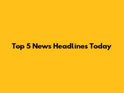 Top 5 News Headlines Today