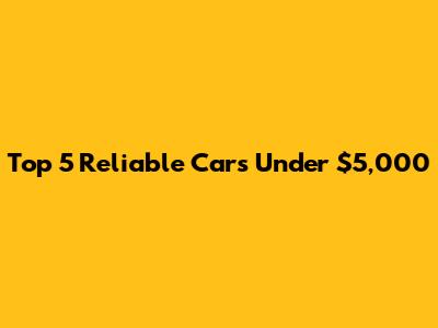 Top 5 Reliable Cars Under $5,000