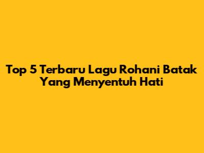 Top 5 Terbaru Lagu Rohani Batak Yang Menyentuh Hati