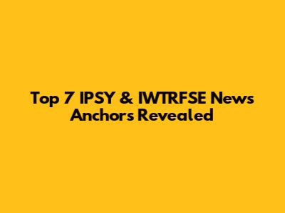 Top 7 IPSY & IWTRFSE News Anchors Revealed