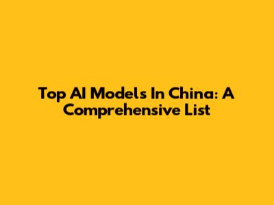 Top AI Models In China: A Comprehensive List