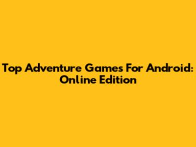 Top Adventure Games For Android: Online Edition