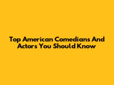 Top American Comedians And Actors You Should Know