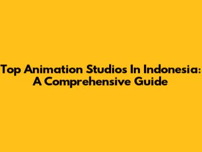 Top Animation Studios In Indonesia: A Comprehensive Guide