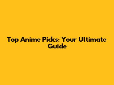 Top Anime Picks: Your Ultimate Guide