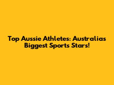 Top Aussie Athletes: Australia's Biggest Sports Stars!