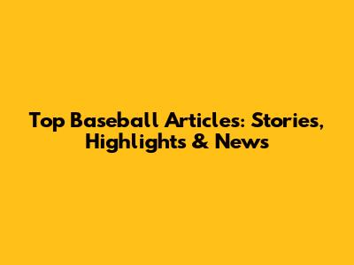 Top Baseball Articles: Stories, Highlights & News