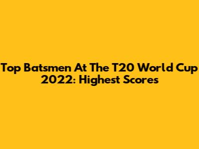 Top Batsmen At The T20 World Cup 2022: Highest Scores