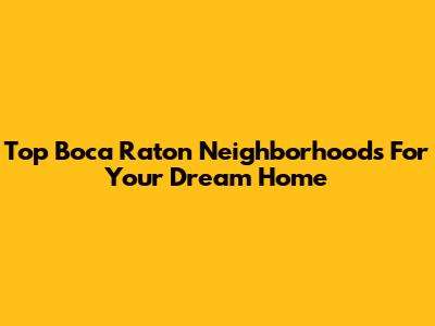 Top Boca Raton Neighborhoods For Your Dream Home