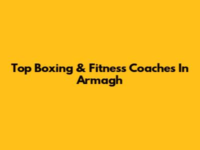 Top Boxing & Fitness Coaches In Armagh