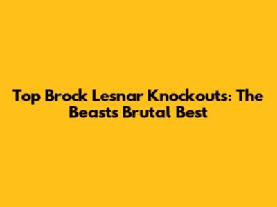 Top Brock Lesnar Knockouts: The Beast's Brutal Best