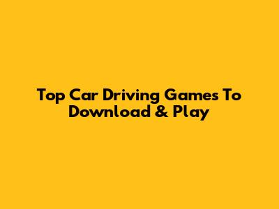 Top Car Driving Games To Download & Play