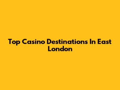Top Casino Destinations In East London