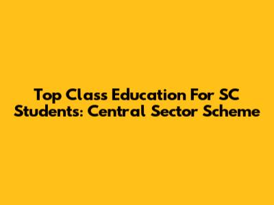 Top Class Education For SC Students: Central Sector Scheme