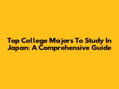 Top College Majors To Study In Japan: A Comprehensive Guide