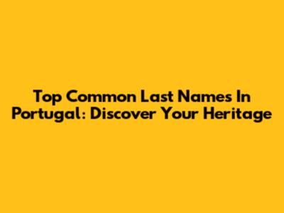 Top Common Last Names In Portugal: Discover Your Heritage