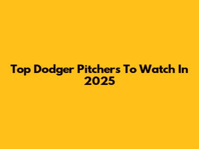 Top Dodger Pitchers To Watch In 2025
