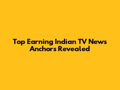 Top Earning Indian TV News Anchors Revealed