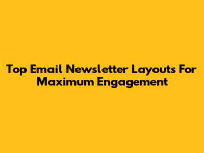 Top Email Newsletter Layouts For Maximum Engagement