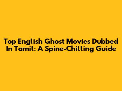 Top English Ghost Movies Dubbed In Tamil: A Spine-Chilling Guide