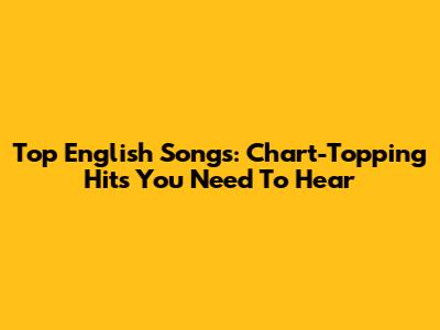 Top English Songs: Chart-Topping Hits You Need To Hear