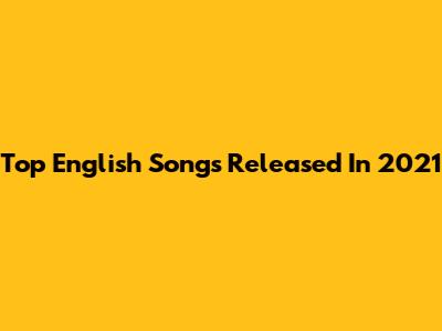 Top English Songs Released In 2021