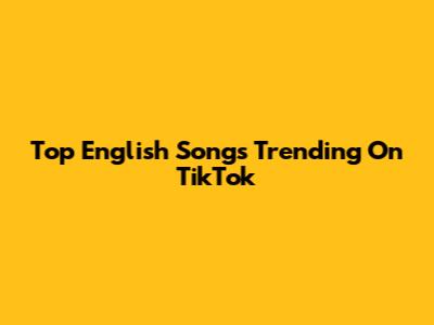 Top English Songs Trending On TikTok
