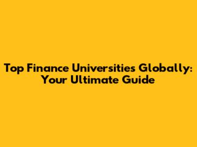 Top Finance Universities Globally: Your Ultimate Guide