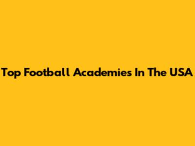 Top Football Academies In The USA