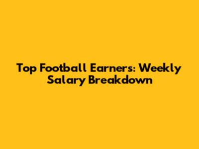 Top Football Earners: Weekly Salary Breakdown