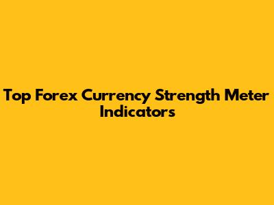 Top Forex Currency Strength Meter Indicators