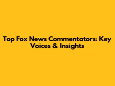 Top Fox News Commentators: Key Voices & Insights