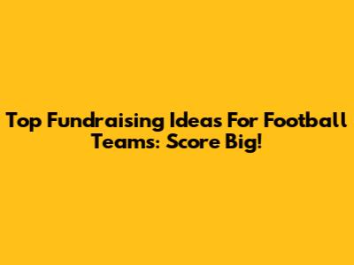 Top Fundraising Ideas For Football Teams: Score Big!