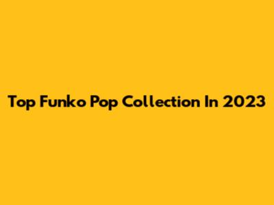 Top Funko Pop Collection In 2023