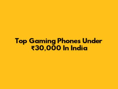 Top Gaming Phones Under ₹30,000 In India