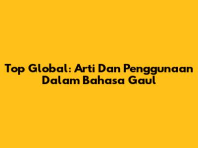 Top Global: Arti Dan Penggunaan Dalam Bahasa Gaul
