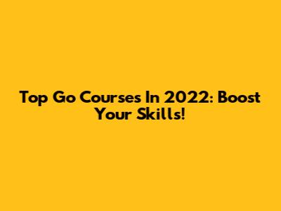 Top Go Courses In 2022: Boost Your Skills!
