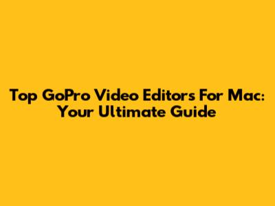 Top GoPro Video Editors For Mac: Your Ultimate Guide