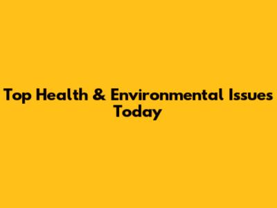 Top Health & Environmental Issues Today