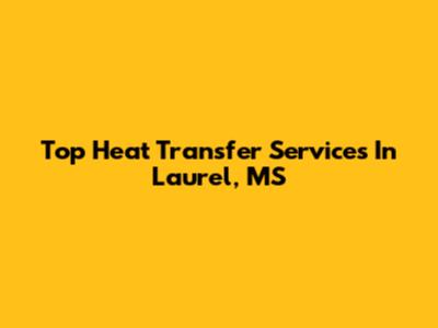 Top Heat Transfer Services In Laurel, MS
